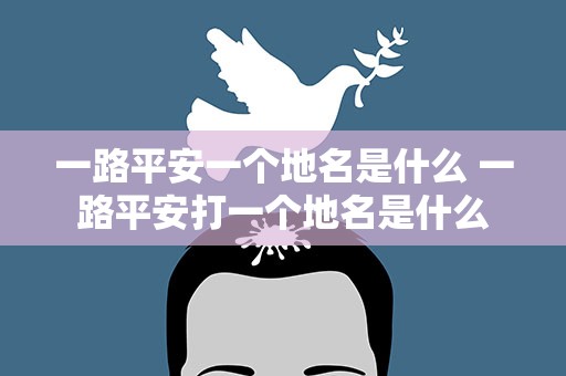 一路平安一个地名是什么 一路平安打一个地名是什么