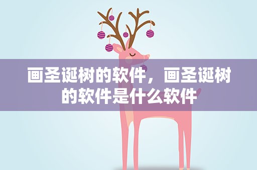 画圣诞树的软件，画圣诞树的软件是什么软件