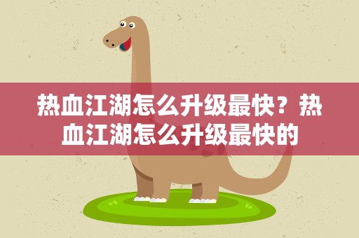 热血江湖怎么升级最快？热血江湖怎么升级最快的