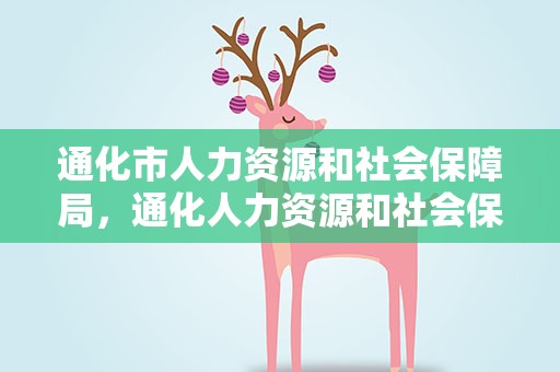 通化市人力资源和社会保障局，通化人力资源和社会保障局网