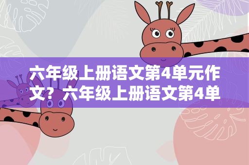 六年级上册语文第4单元作文？六年级上册语文第4单元作文题目