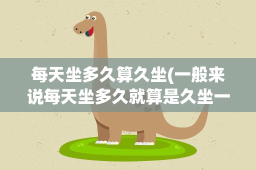 每天坐多久算久坐(一般来说每天坐多久就算是久坐一族)