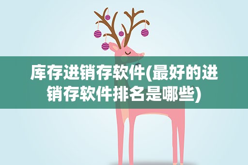 库存进销存软件(最好的进销存软件排名是哪些)