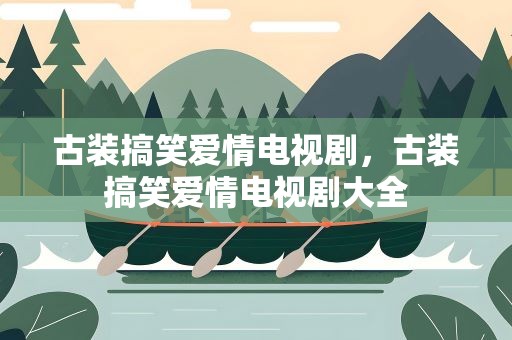 古装搞笑爱情电视剧，古装搞笑爱情电视剧大全