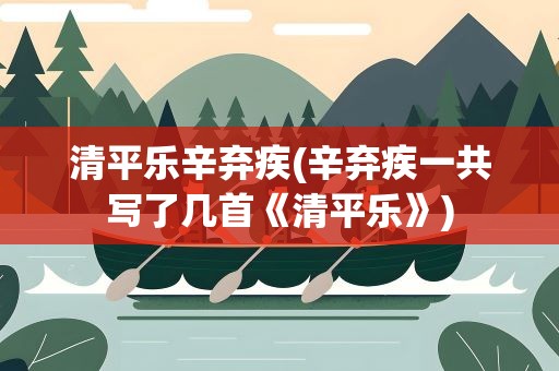 清平乐辛弃疾(辛弃疾一共写了几首《清平乐》)
