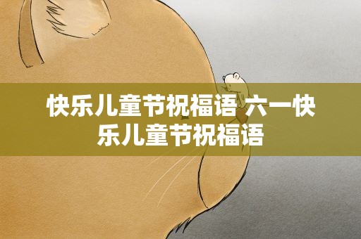 快乐儿童节祝福语 六一快乐儿童节祝福语
