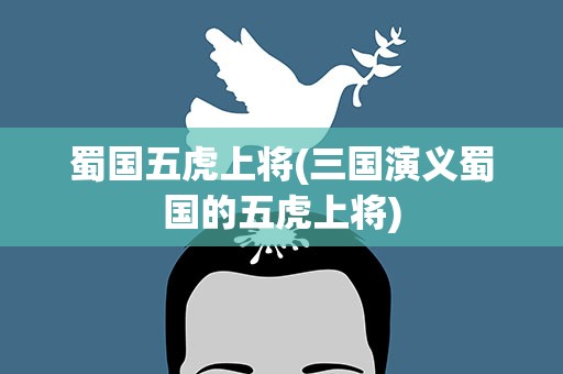 蜀国五虎上将(三国演义蜀国的五虎上将)