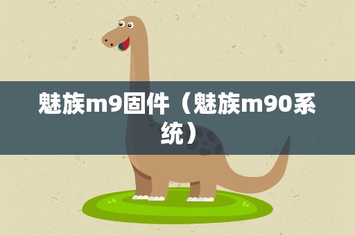 魅族m9固件（魅族m90系统）