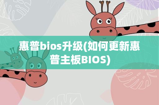 惠普bios升级(如何更新惠普主板BIOS)