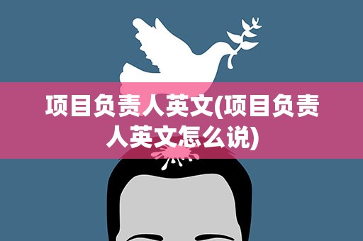 项目负责人英文(项目负责人英文怎么说)