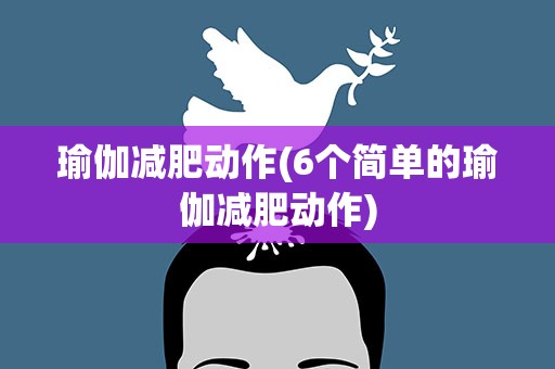 瑜伽减肥动作(6个简单的瑜伽减肥动作)
