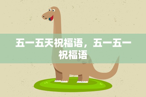 五一五天祝福语，五一五一祝福语
