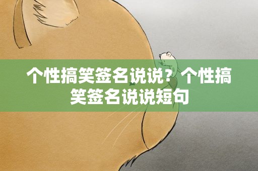 个性搞笑签名说说？个性搞笑签名说说短句
