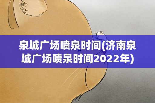 泉城广场喷泉时间(济南泉城广场喷泉时间2022年)