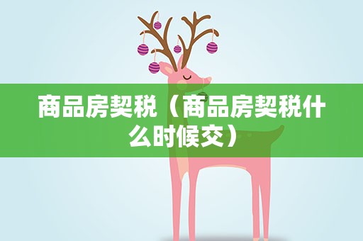 商品房契税（商品房契税什么时候交）