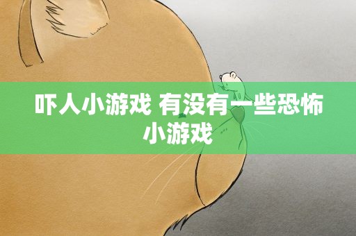 吓人小游戏 有没有一些恐怖小游戏