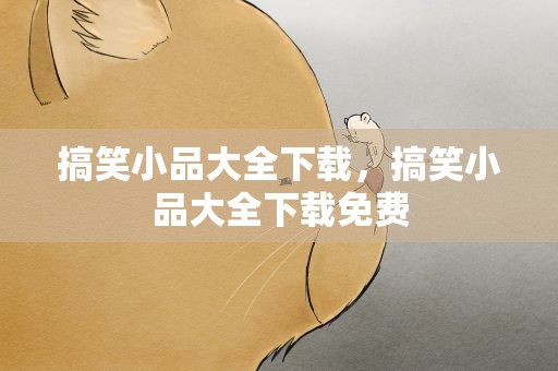 搞笑小品大全下载，搞笑小品大全下载免费