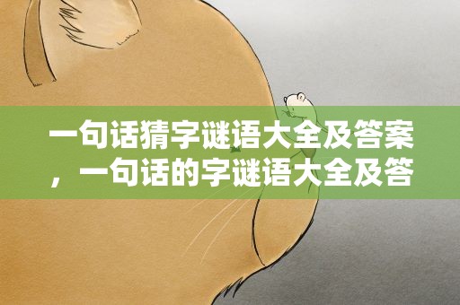 一句话猜字谜语大全及答案，一句话的字谜语大全及答案