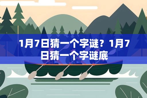 1月7日猜一个字谜？1月7日猜一个字谜底