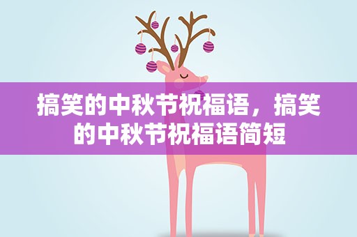 搞笑的中秋节祝福语，搞笑的中秋节祝福语简短