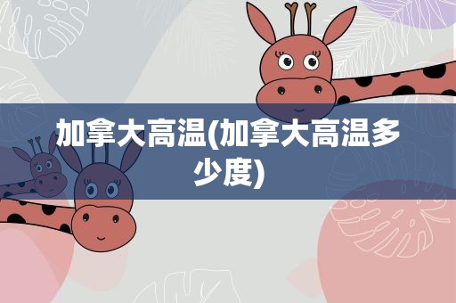 加拿大高温(加拿大高温多少度)