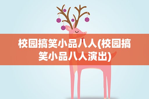 校园搞笑小品八人(校园搞笑小品八人演出)