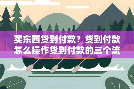 买东西货到付款？货到付款怎么操作货到付款的三个流程