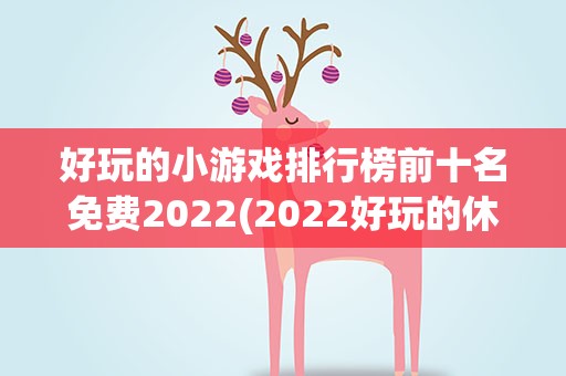 好玩的小游戏排行榜前十名免费2022(2022好玩的休闲解压手游推荐)