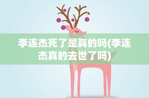 李连杰死了是真的吗(李连杰真的去世了吗)