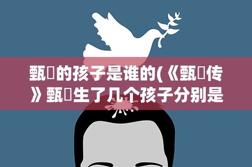 甄嬛的孩子是谁的(《甄嬛传》甄嬛生了几个孩子分别是谁的)