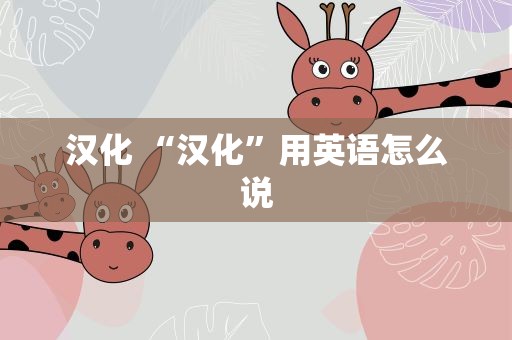 汉化 “汉化”用英语怎么说