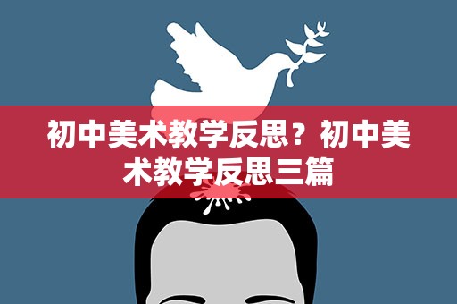初中美术教学反思？初中美术教学反思三篇