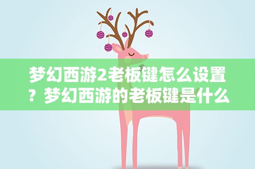 梦幻西游2老板键怎么设置？梦幻西游的老板键是什么