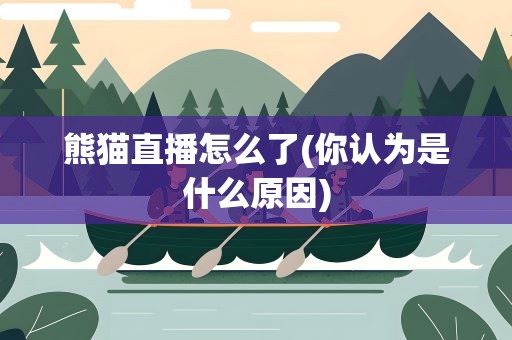 熊猫直播怎么了(你认为是什么原因)
