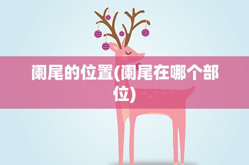 阑尾的位置(阑尾在哪个部位)