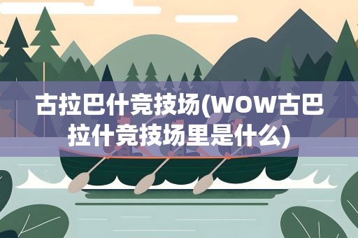 古拉巴什竞技场(WOW古巴拉什竞技场里是什么)