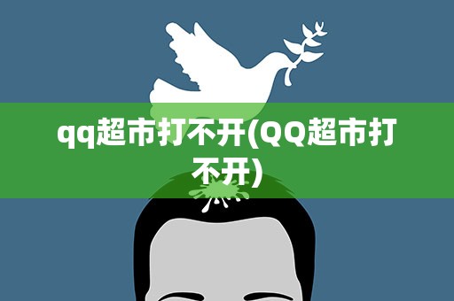qq超市打不开(QQ超市打不开)