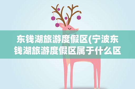 东钱湖旅游度假区(宁波东钱湖旅游度假区属于什么区)