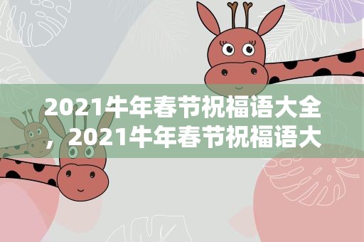 2021牛年春节祝福语大全，2021牛年春节祝福语大全集