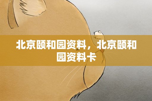 北京颐和园资料，北京颐和园资料卡