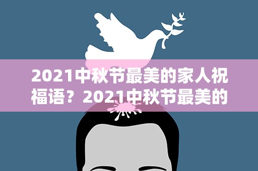 2021中秋节最美的家人祝福语？2021中秋节最美的家人祝福语大全