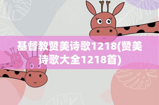 基督教赞美诗歌1218(赞美诗歌大全1218首)