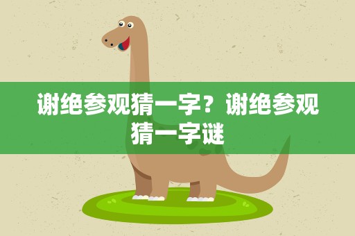 谢绝参观猜一字？谢绝参观猜一字谜