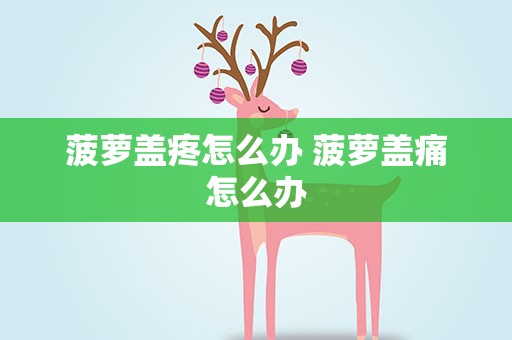 菠萝盖疼怎么办 菠萝盖痛怎么办