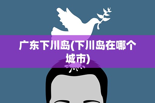 广东下川岛(下川岛在哪个城市)