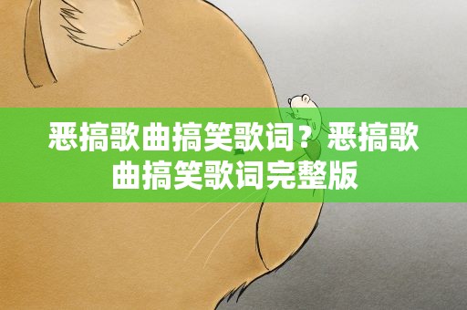 恶搞歌曲搞笑歌词？恶搞歌曲搞笑歌词完整版