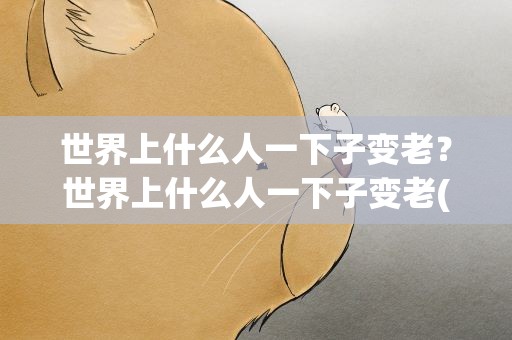 世界上什么人一下子变老？世界上什么人一下子变老(脑筋急转弯)