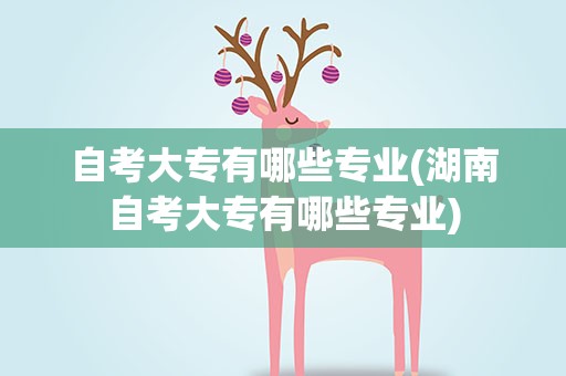 自考大专有哪些专业(湖南自考大专有哪些专业)