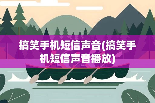 搞笑手机短信声音(搞笑手机短信声音播放)