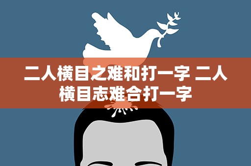 二人横目之难和打一字 二人横目志难合打一字